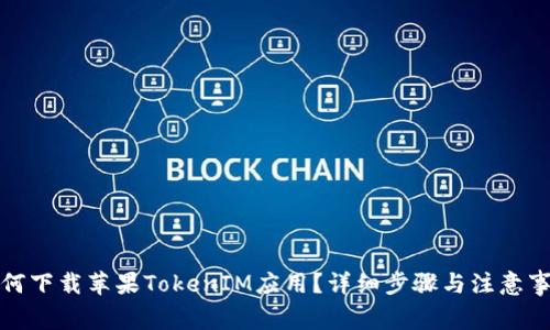 如何下载苹果TokenIM应用？详细步骤与注意事项