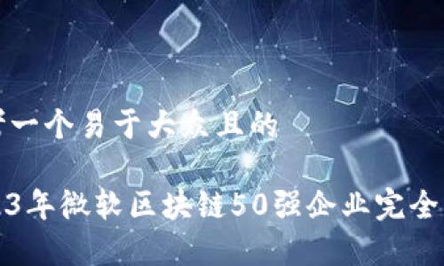 思考一个易于大众且的  

2023年微软区块链50强企业完全解析