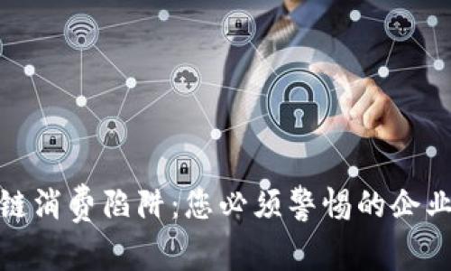 揭秘区块链消费陷阱：您必须警惕的企业及其风险