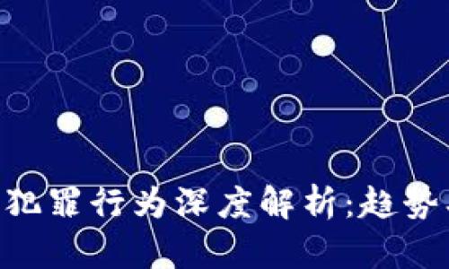 区块链国际犯罪行为深度解析：趋势、案例与防范