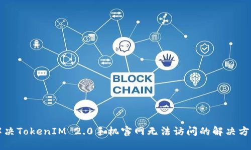 解决TokenIM 2.0手机官网无法访问的解决方案