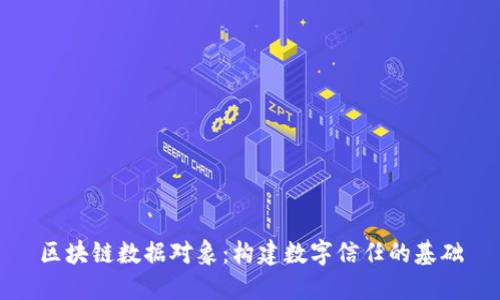 区块链数据对象：构建数字信任的基础