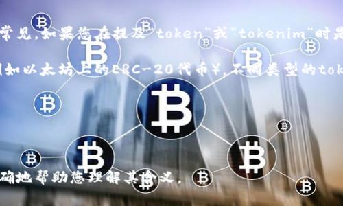 “Tokenim”一词可能是一个拼写错误，或者是指某个特定领域的术语，但在普遍的词汇中并不常见。如果您在提及“token”或“tokenim”时是指区块链或加密货币相关的内容，那么“token”一般意味着一种数字资产或加密货币的单位。

在区块链技术中，token通常用作特定应用程序或平台中的交易工具，具有某种价值或功能（例如以太坊上的ERC-20代币）。不同类型的token有不同的用途，比如：

1. **支付型Token**：用于支付或转账，如比特币（BTC）。
2. **实用型Token**：用于获取某种服务或功能，如Chainlink的LINK。
3. **证券型Token**：代表某种资产或公司股份，通常需要遵循金融法规。

如果“Tokenim”是某个特定项目或产品的名称，建议您提供更多上下文信息，这样我可以更准确地帮助您理解其含义。