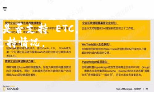 截至我最后的知识更新（2023年10月），Tokenim 是一个加密资产交易平台，支持多种加密货币。然而，支持的具体币种会随时间变化，因此最好的方式是直接访问 Tokenim 的官方网站或查看其公告，以获取最新的信息。

如果你需要找出 Tokenim 是否支持 ETC（以太经典）币，以下是一些步骤和建议：

1. **访问官方网站**：前往 Tokenim 的官方网站，查找支持的币种列表。
2. **查看公告或新闻**：许多交易平台会在其网站上发布最新的新闻和更新，这是确认支持币种变更的重要途径。
3. **联系客户支持**：如果你找不到相关信息，可以尝试联系 Tokenim 的客户支持，以确认其是否支持 ETC。
4. **社区讨论**：参与 Tokenim 相关的论坛或社交媒体群组，向其他用户询问关于 ETC 的支持情况。

希望这些信息能帮助你找到所需的答案！如果你有其他问题，欢迎询问。