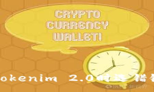 :
火币提币到Tokenim 2.0时选错链的解决指南