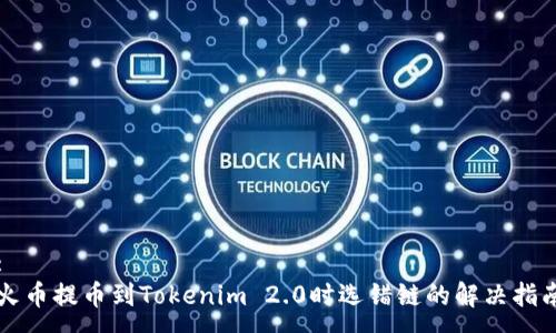 :
火币提币到Tokenim 2.0时选错链的解决指南