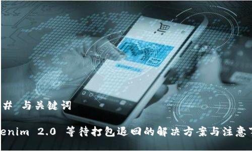 ### 与关键词

Tokenim 2.0 等待打包退回的解决方案与注意事项
