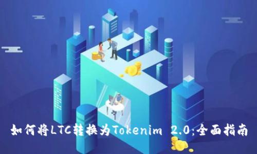 如何将LTC转换为Tokenim 2.0：全面指南