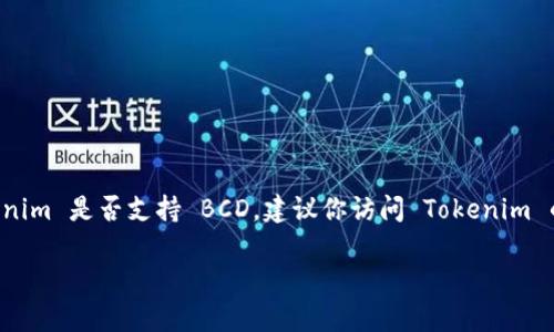Tokenim 是一个数字货币交易平台，而 BCD（Bitcoin Diamond）是一种加密货币。如果你想了解 Tokenim 是否支持 BCD，建议你访问 Tokenim 的官方网站或查看其支持的数字货币列表。同时，你也可以通过其社交媒体或客服渠道获取最新的信息。

如果你有其他问题或者需要其他方面的信息，请告诉我！