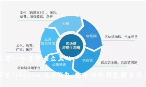 思考一个易于大众且的:

探索Tokenim 2.0钱包：安全的冷钱包解决方案