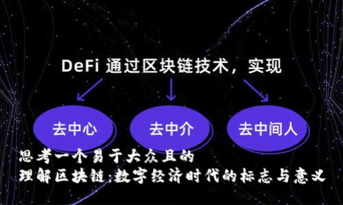 思考一个易于大众且的  
理解区块链：数字经济时代的标志与意义
