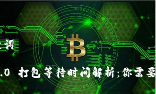 ## 和关键词

Tokenim 2.0 打包等待时间解析：你需要知道的一切