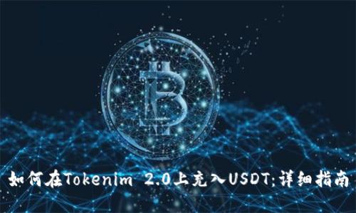 如何在Tokenim 2.0上充入USDT:详细指南