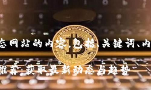 以下是关于国外区块链动态网站的内容，包括、关键词、内容大纲和相关问题的介绍。

全球顶尖区块链动态网站推荐：获取最新动态与趋势