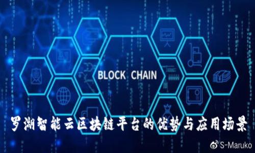 罗湖智能云区块链平台的优势与应用场景