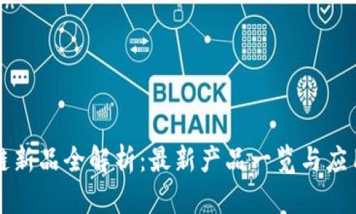 网易区块链新品全解析：最新产品一览与应用场景探讨