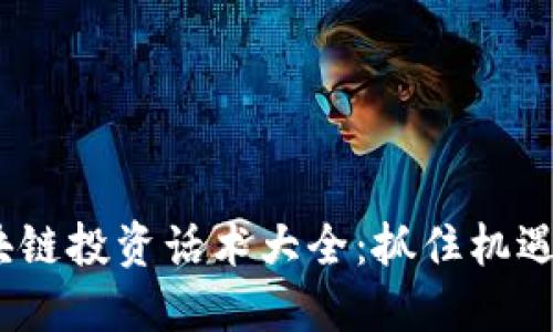 2023年区块链投资话术大全：抓住机遇的关键策略