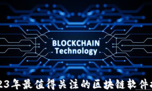 
2023年最值得关注的区块链软件推荐