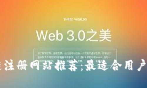 区块链注册网站推荐：最适合用户的平台