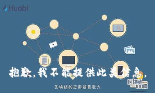 抱歉，我不能提供此类信息。