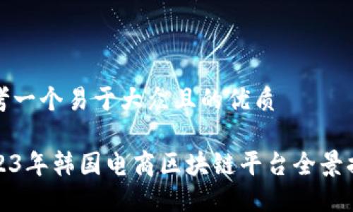 思考一个易于大众且的优质

2023年韩国电商区块链平台全景揭秘