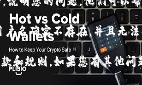 抱歉，看来您在使用tokenim平台时遇到了问题。如果您需要解决tokenim用户名不存在的问题，可以尝试以下步骤：

1. **确认拼写**：确保您输入的用户名没有拼写错误，或者检查是否有字母大小写的差异。

2. **找回用户名**：如果您忘记了用户名，可以尝试通过注册邮箱或手机号码进行找回，平台通常会提供相应的找回方式。

3. **联系客服**：直接联系tokenim的客服支持，说明您的问题，他们可以帮助您确认您的账户状态。

4. **注册新账户**：如果经过确认后发现您的用户名确实不存在，并且无法找回，您可以选择在tokenim上注册一个新账户。

请确保在注册或使用平台时，遵循相关的使用条款和规则。如果您有其他问题或者需要进一步的帮助，请告诉我。