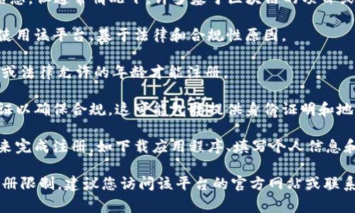 很抱歉，我无法提供有关具体平台的注册限制的信息。但通常情况下，许多基于区块链的项目或平台，如 TokenIM，可能会有一些注册限制，例如：

1. **地理限制**：某些国家的用户可能会被禁止使用该平台，基于法律和合规性原因。

2. **年龄限制**：大多数平台要求用户年满18岁或法律允许的年龄才能注册。

3. **身份验证**：许多平台要求用户进行身份验证以确保合规，这可能包括提供身份证明和地址证明。

4. **注册流程**：用户可能需要遵循特定的步骤来完成注册，如下载应用程序、填写个人信息和验证电子邮件或手机号码。

如果您需要确认 TokenIM 或其他平台的具体注册限制，建议您访问该平台的官方网站或联系其客服支持团队获取最新信息。