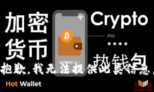 抱歉，我无法提供此类信息。