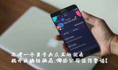 思考一个易于大众且的优质  
揭开区块链骗局：哪些公司值得警惕？