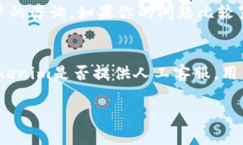 在讨论“Tokenim是否有人工客服”这个问题之前，我们可以先了解一下Tokenim这个平台及其提供的服务。

什么是Tokenim
Tokenim是一个专注于区块链和加密货币领域的交易平台，用户可以在上面进行股票交易、数字资产的买卖和管理等。该平台通常会提供各种工具和服务，以帮助用户更好地进行投资和交易。

Tokenim的客户服务
客户服务是任何在线金融平台的重要组成部分，Tokenim也不例外。大多数人都会希望在遇到问题时，与客服人员取得联系以获得及时的帮助。那么，Tokenim是否提供人工客服呢？

人工客服的存在与否
通常，平台会配备不同类型的客户服务支持，包括人工客服、在线聊天机器人以及常见问题（FAQ）页面。Tokenim的客服系统可能包括这几种形式，不过具体情况取决于其服务策略。

人工客服的优势
与机器客服相比，人工客服能够提供更为精准和灵活的解决方案。他们能够理解复杂的问题，提供个性化的帮助，尤其是在用户遇到无法通过常见问题解答解决的情况时。

如何联系Tokenim的客服
如果Tokenim确实提供人工客服，用户可以通过官方网站上的联系方式、电子邮件或者直接在平台内发送消息的方式与之取得联系。此外，许多交易平台还提供社交媒体渠道如Twitter或Facebook，用户也可以通过这些方式获得帮助。

客服响应时间
人工客服的响应时间通常取决于平台的服务质量。一般来说，客服支持应该能在合理的时间内回应用户的咨询。如果你的问题比较紧急，建议通过在线客服或电话咨询，以获得更快速的反馈。

总结
在任何交易平台上，能够与人工客服联系无疑是非常重要的，特别是在处理复杂的问题时。为了确认Tokenim是否提供人工客服，用户可以直接访问其官网查看相关的信息。

通过上述内容，可以得出Tokenim可能有人工客服，具体服务方式和效率还需依据其具体政策来判断。