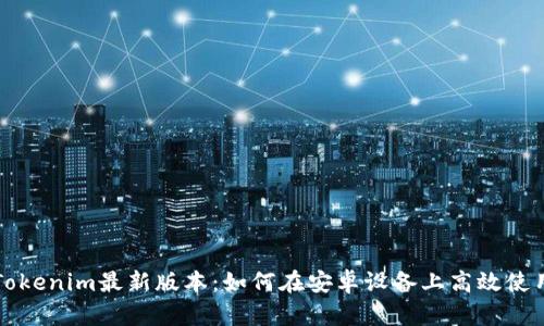 Tokenim最新版本：如何在安卓设备上高效使用