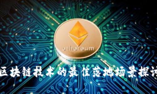 区块链技术的最佳落地场景探讨