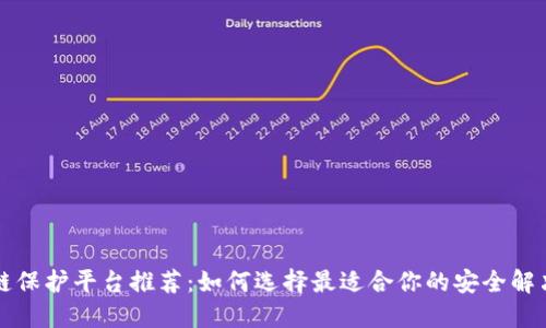 区块链保护平台推荐：如何选择最适合你的安全解决方案