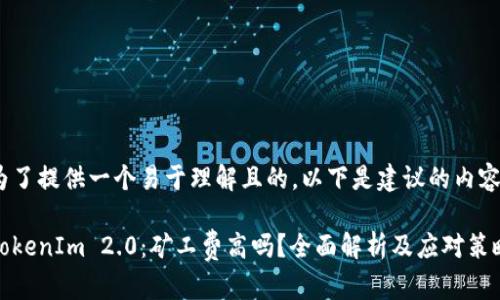 为了提供一个易于理解且的，以下是建议的内容：

TokenIm 2.0：矿工费高吗？全面解析及应对策略