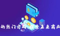 区块链创业的热门方向：探索未来商业的无限可