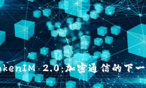 深入解析TokenIM 2.0:加密通信的下一代解决方案