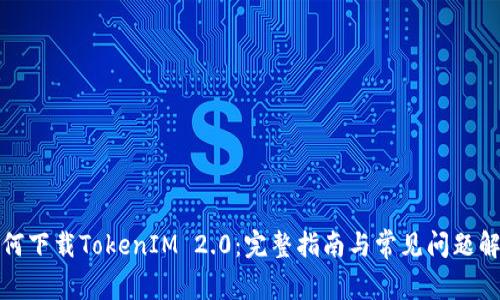 如何下载TokenIM 2.0:完整指南与常见问题解答