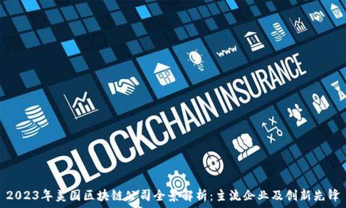   
2023年美国区块链公司全景解析：主流企业及创新先锋