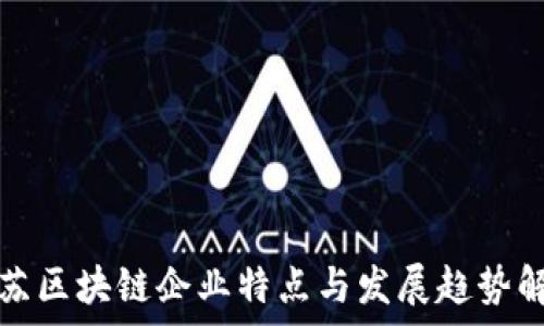   
江苏区块链企业特点与发展趋势解析