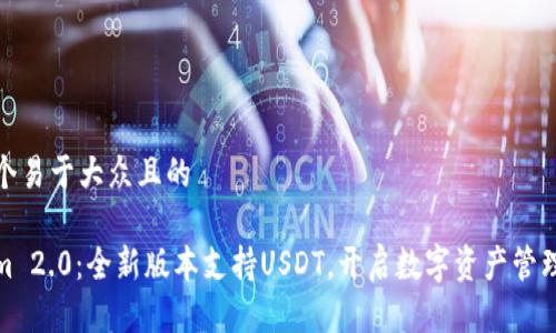 思考一个易于大众且的

Tokenim 2.0：全新版本支持USDT，开启数字资产管理新时代