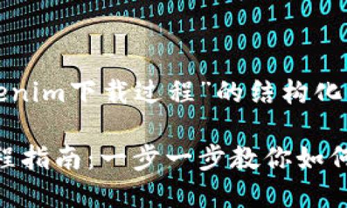 下面是关于“tokenim下载过程”的结构化内容。

Tokenim下载过程指南：一步一步教你如何正确下载和安装