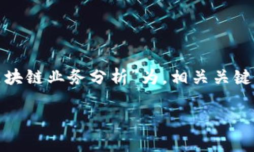 以下是您所要求的格式和内容。将以“第一创业的区块链业务分析”为，相关关键词为“第一创业, 区块链, 区块链业务, 金融科技”。

第一创业的区块链业务分析