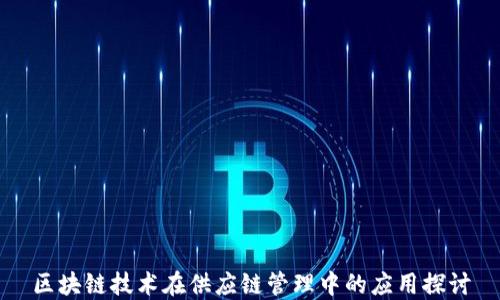 
区块链技术在供应链管理中的应用探讨