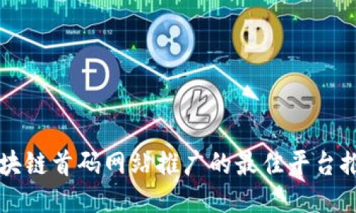 区块链首码网站推广的最佳平台推荐