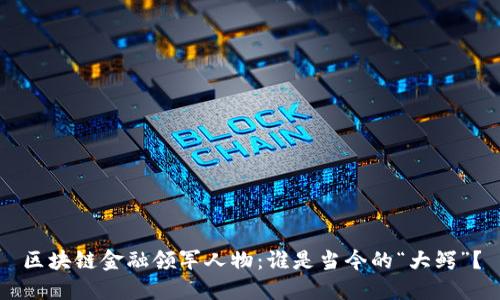 区块链金融领军人物：谁是当今的“大鳄”？