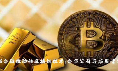 联合国推动的区块链技术：合作公司与应用案例