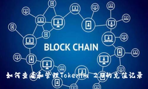 如何查看和管理Tokenim 2.0的充值记录