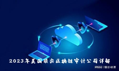 2023年美国顶尖区块链审计公司详解