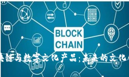 区块链与数字文化产品：未来的文化创新