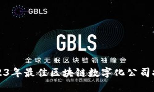 2023年最佳区块链数字化公司推荐